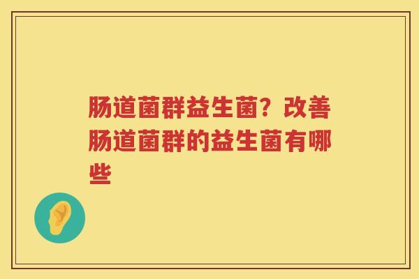 肠道菌群益生菌？改善肠道菌群的益生菌有哪些