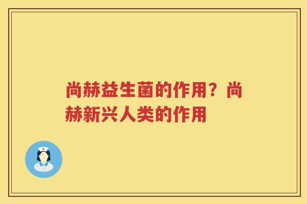 尚赫益生菌的作用？尚赫新兴人类的作用