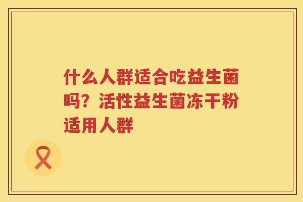 什么人群适合吃益生菌吗？活性益生菌冻干粉适用人群