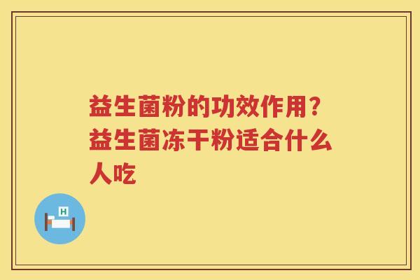 益生菌粉的功效作用？益生菌冻干粉适合什么人吃