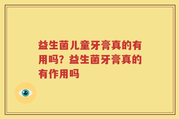 益生菌儿童牙膏真的有用吗？益生菌牙膏真的有作用吗