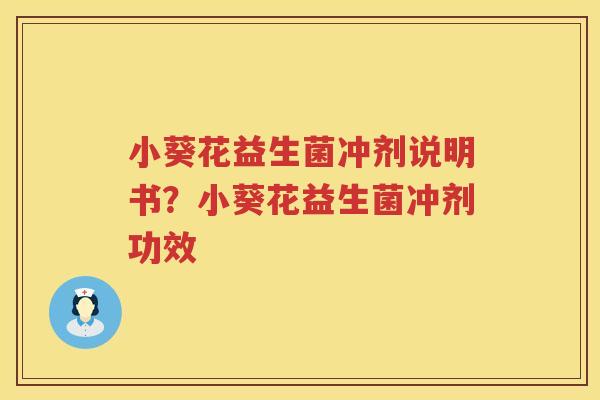 小葵花益生菌冲剂说明书？小葵花益生菌冲剂功效