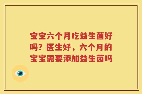 宝宝六个月吃益生菌好吗？医生好，六个月的宝宝需要添加益生菌吗