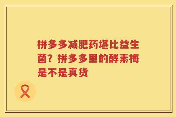拼多多减肥药堪比益生菌？拼多多里的酵素梅是不是真货