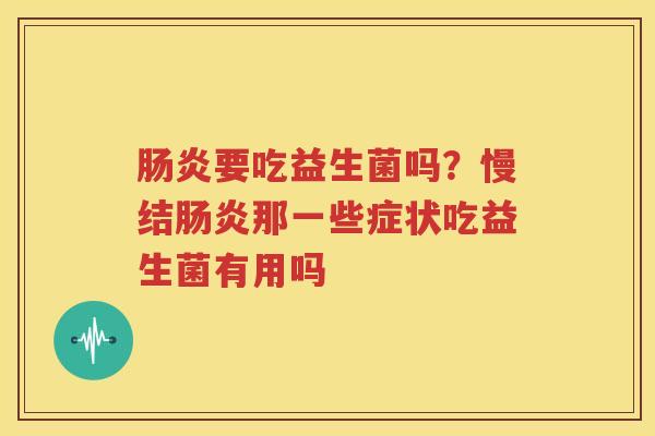 肠炎要吃益生菌吗？慢结肠炎那一些症状吃益生菌有用吗