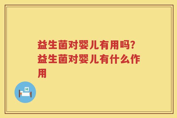 益生菌对婴儿有用吗？益生菌对婴儿有什么作用