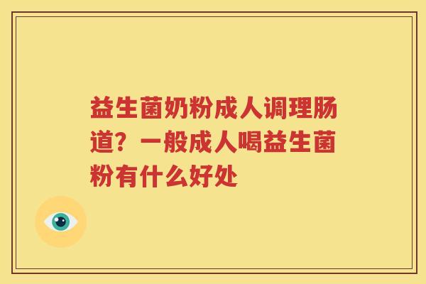 益生菌奶粉成人调理肠道？一般成人喝益生菌粉有什么好处