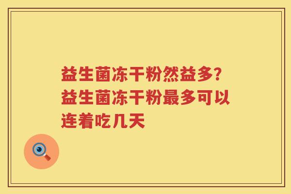 益生菌冻干粉然益多？益生菌冻干粉最多可以连着吃几天