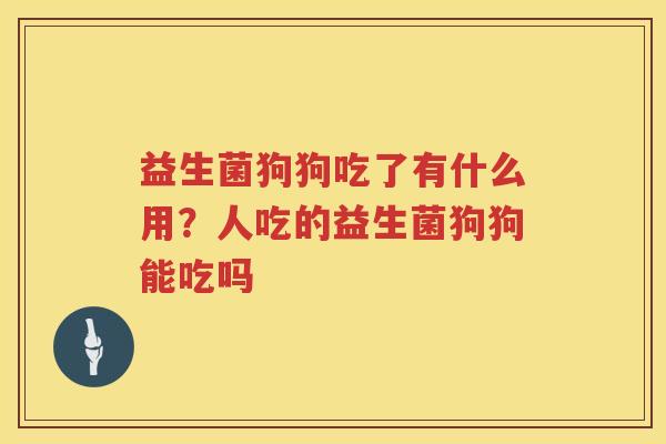 益生菌狗狗吃了有什么用？人吃的益生菌狗狗能吃吗