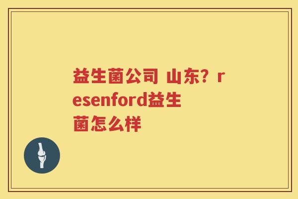 益生菌公司 山东？resenford益生菌怎么样
