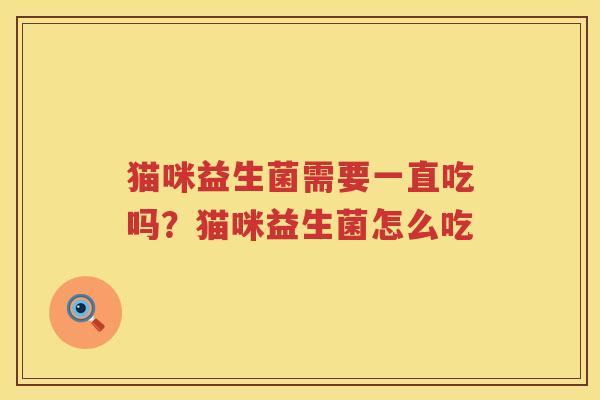猫咪益生菌需要一直吃吗？猫咪益生菌怎么吃