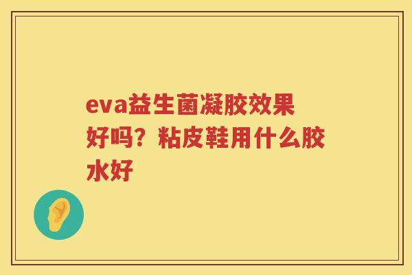 eva益生菌凝胶效果好吗？粘皮鞋用什么胶水好
