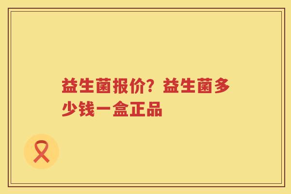 益生菌报价？益生菌多少钱一盒正品