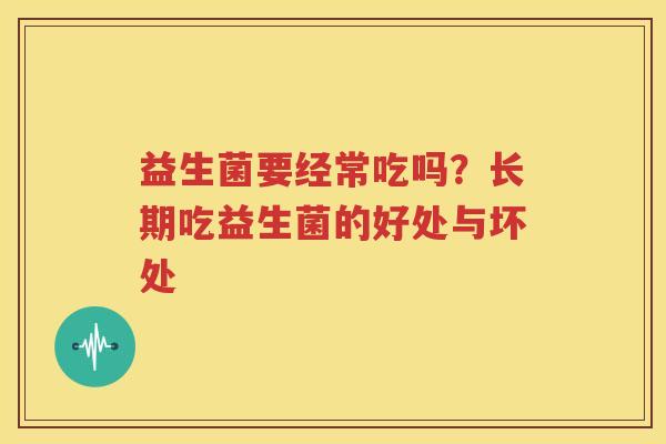 益生菌要经常吃吗？长期吃益生菌的好处与坏处