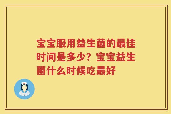 宝宝服用益生菌的最佳时间是多少？宝宝益生菌什么时候吃最好