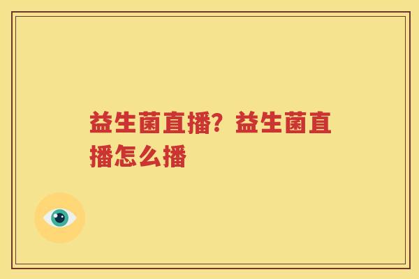 益生菌直播？益生菌直播怎么播