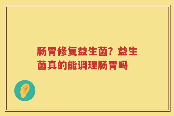 肠胃修复益生菌？益生菌真的能调理肠胃吗