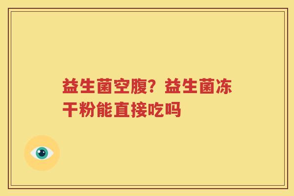 益生菌空腹？益生菌冻干粉能直接吃吗