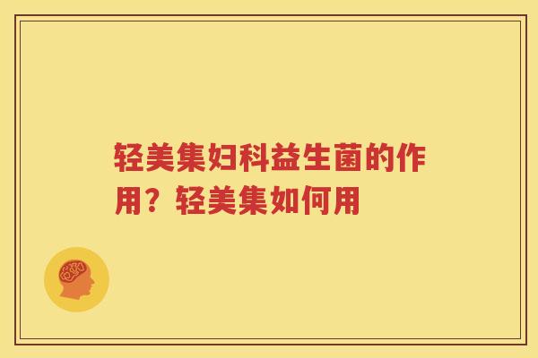 轻美集妇科益生菌的作用？轻美集如何用
