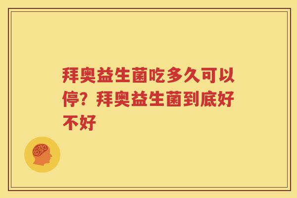 拜奥益生菌吃多久可以停？拜奥益生菌到底好不好