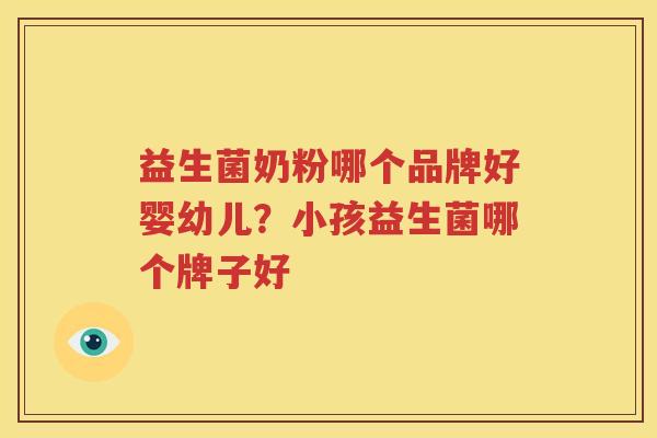 益生菌奶粉哪个品牌好婴幼儿？小孩益生菌哪个牌子好