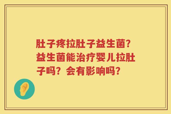 肚子疼拉肚子益生菌？益生菌能治疗婴儿拉肚子吗？会有影响吗？