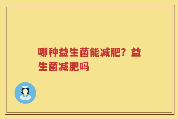 哪种益生菌能减肥？益生菌减肥吗