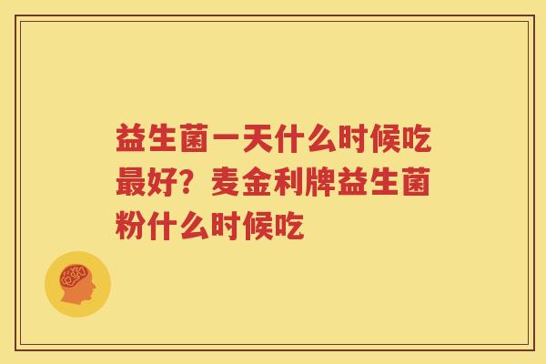 益生菌一天什么时候吃最好？麦金利牌益生菌粉什么时候吃