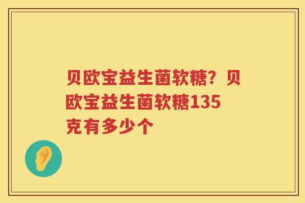贝欧宝益生菌软糖？贝欧宝益生菌软糖135克有多少个