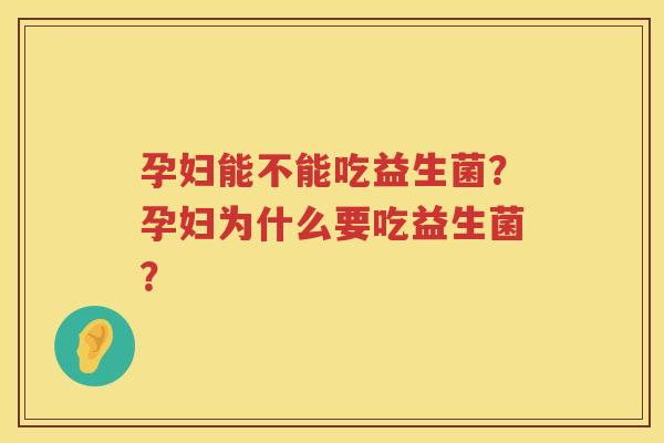 孕妇能不能吃益生菌？孕妇为什么要吃益生菌？