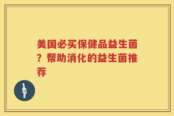 美国必买保健品益生菌？帮助消化的益生菌推荐