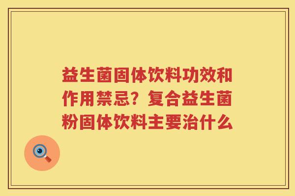 益生菌固体饮料功效和作用禁忌？复合益生菌粉固体饮料主要治什么