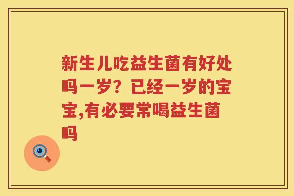 新生儿吃益生菌有好处吗一岁？已经一岁的宝宝,有必要常喝益生菌吗