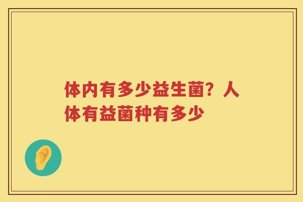 体内有多少益生菌？人体有益菌种有多少