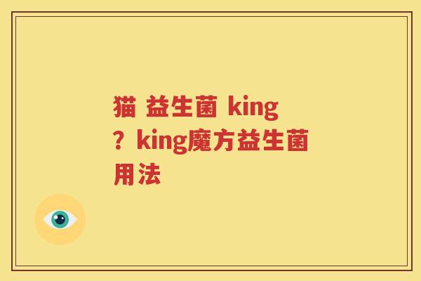 猫 益生菌 king？king魔方益生菌用法