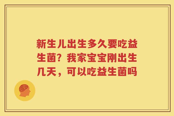 新生儿出生多久要吃益生菌？我家宝宝刚出生几天，可以吃益生菌吗