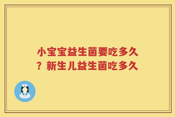 小宝宝益生菌要吃多久？新生儿益生菌吃多久