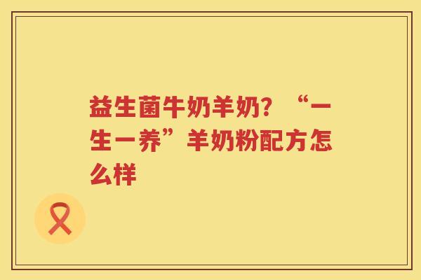 益生菌牛奶羊奶？“一生一养”羊奶粉配方怎么样