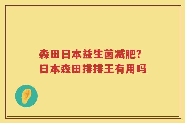 森田日本益生菌减肥？日本森田排排王有用吗