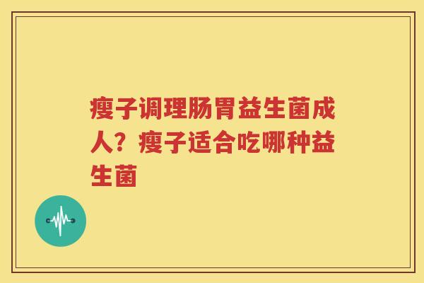 瘦子调理肠胃益生菌成人？瘦子适合吃哪种益生菌