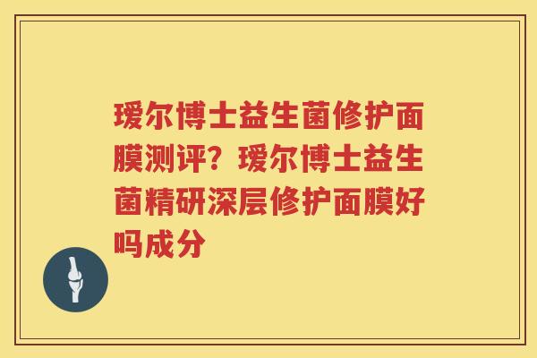 瑷尔博士益生菌修护面膜测评？瑷尔博士益生菌精研深层修护面膜好吗成分