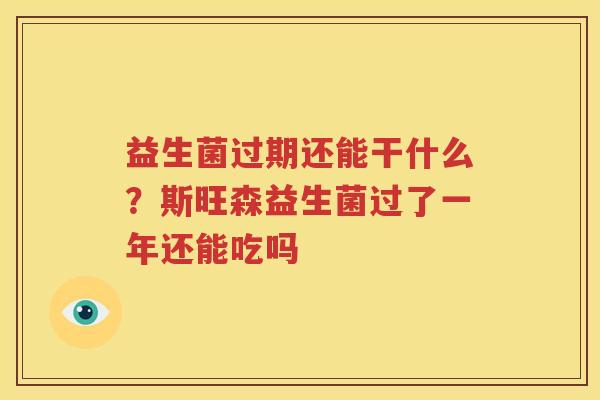 益生菌过期还能干什么？斯旺森益生菌过了一年还能吃吗