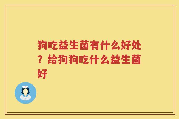 狗吃益生菌有什么好处？给狗狗吃什么益生菌好