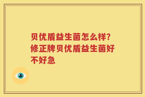 贝优盾益生菌怎么样？修正牌贝优盾益生菌好不好急