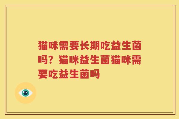 猫咪需要长期吃益生菌吗？猫咪益生菌猫咪需要吃益生菌吗