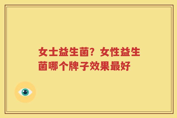 女士益生菌？女性益生菌哪个牌子效果最好