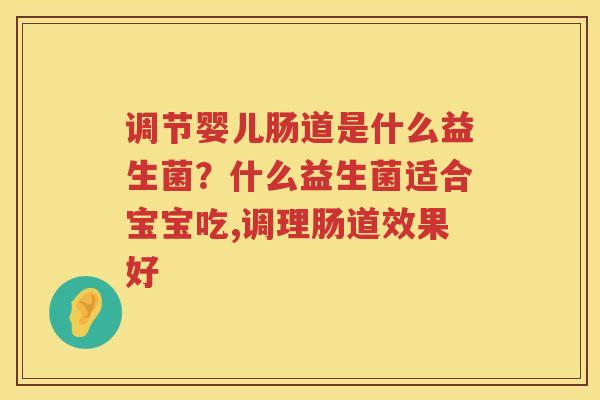 调节婴儿肠道是什么益生菌？什么益生菌适合宝宝吃,调理肠道效果好