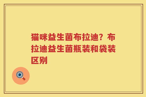 猫咪益生菌布拉迪？布拉迪益生菌瓶装和袋装区别