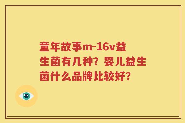 童年故事m-16v益生菌有几种？婴儿益生菌什么品牌比较好？