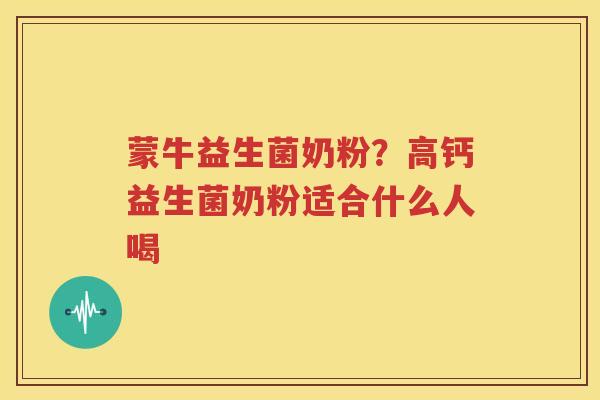 蒙牛益生菌奶粉？高钙益生菌奶粉适合什么人喝